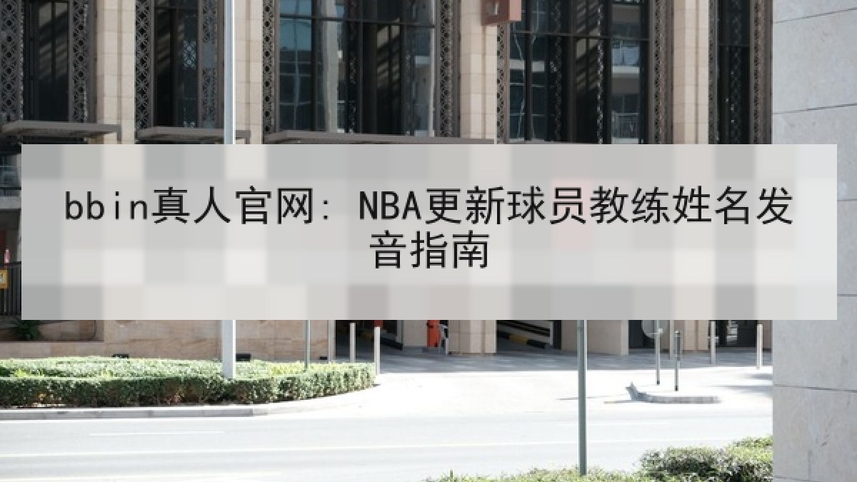 bbin真人官网: NBA更新球员教练姓名发音指南 bbin真人官网: NBA更新球员教练姓名发音指南