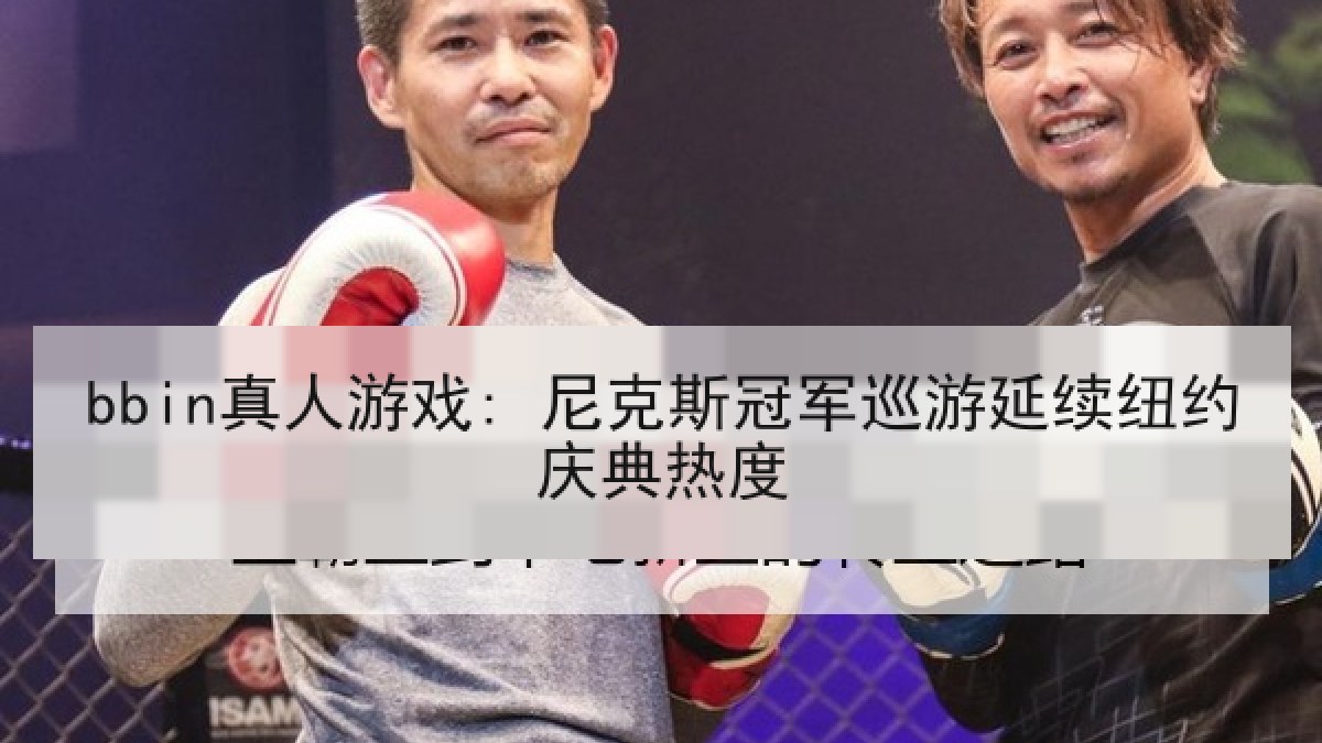 bbin真人游戏: 尼克斯冠军巡游延续纽约庆典热度