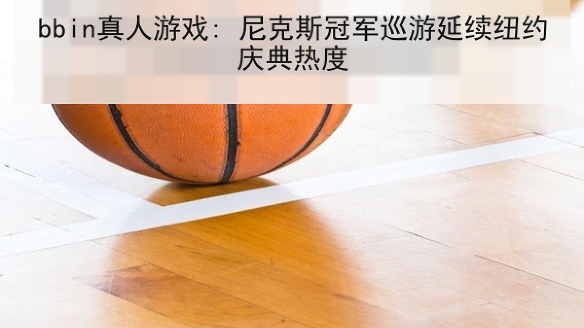 bbin真人游戏: 尼克斯冠军巡游延续纽约庆典热度