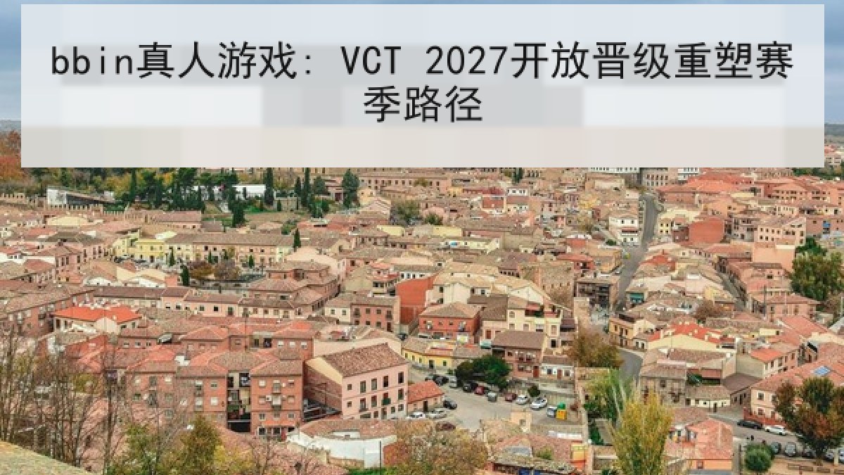 bbin真人游戏: VCT 2027开放晋级重塑赛季路径