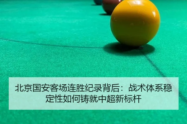 北京国安客场连胜纪录背后：战术体系稳定性如何铸就中超新标杆