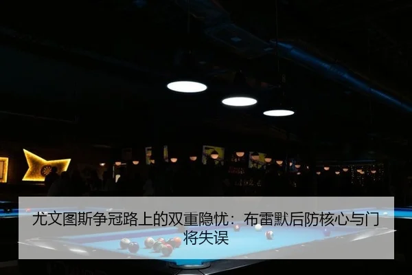 尤文图斯争冠路上的双重隐忧：布雷默后防核心与门将失误