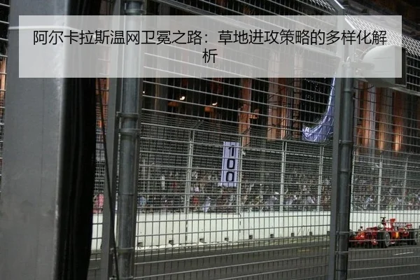 阿尔卡拉斯温网卫冕之路：草地进攻策略的多样化解析