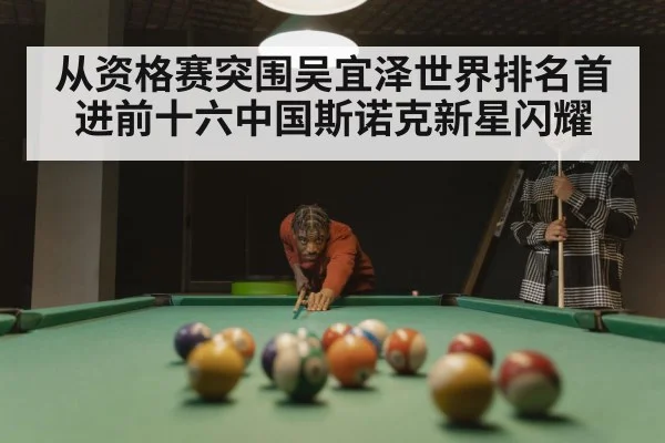 从资格赛突围吴宜泽世界排名首进前十六中国斯诺克新星闪耀