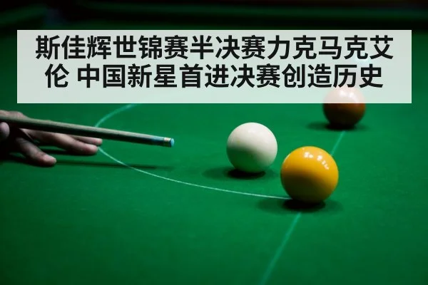 斯佳辉世锦赛半决赛力克马克艾伦 中国新星首进决赛创造历史
