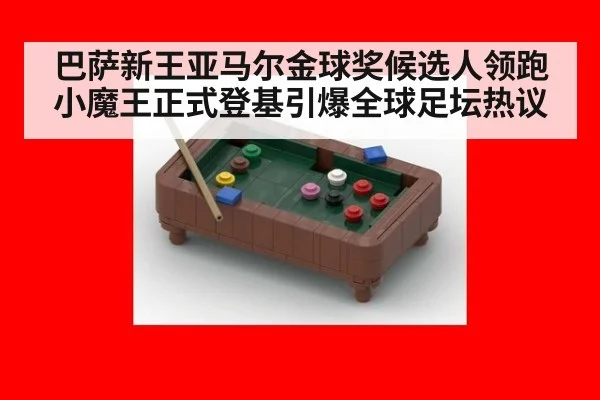 巴萨新王亚马尔金球奖候选人领跑小魔王正式登基引爆全球足坛热议