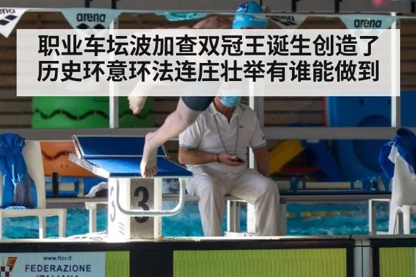 职业车坛波加查双冠王诞生创造了历史环意环法连庄壮举有谁能做到