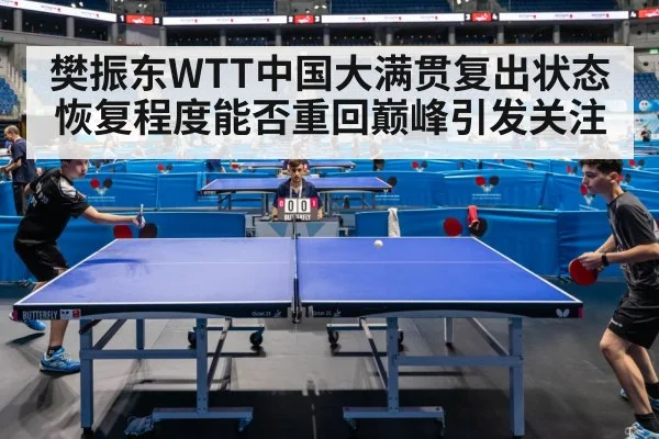 樊振东WTT中国大满贯复出状态恢复程度能否重回巅峰引发关注