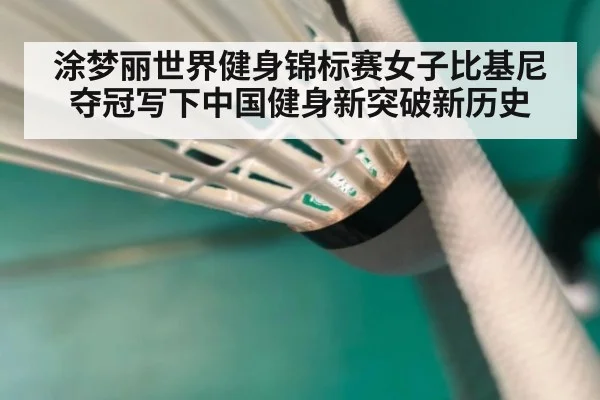 涂梦丽世界健身锦标赛女子比基尼夺冠写下中国健身新突破新历史